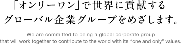 「オンリーワン」で世界に貢献するグローバル企業グループをめざします。